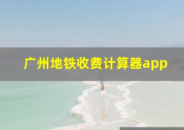 广州地铁收费计算器app