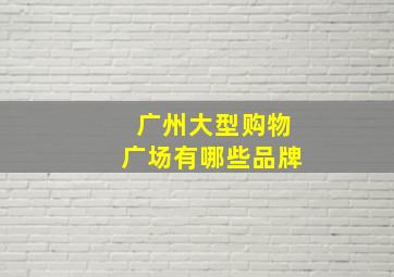 广州大型购物广场有哪些品牌