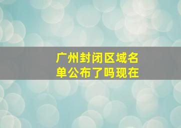 广州封闭区域名单公布了吗现在