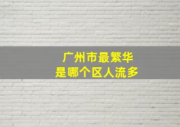 广州市最繁华是哪个区人流多