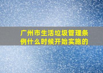 广州市生活垃圾管理条例什么时候开始实施的