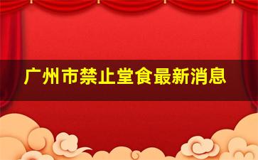 广州市禁止堂食最新消息