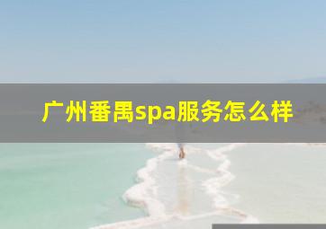 广州番禺spa服务怎么样