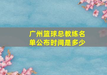 广州篮球总教练名单公布时间是多少