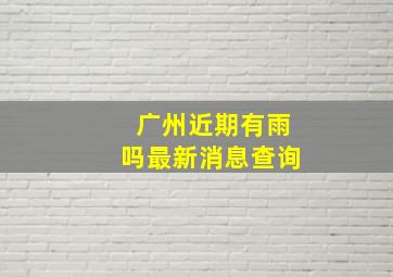 广州近期有雨吗最新消息查询