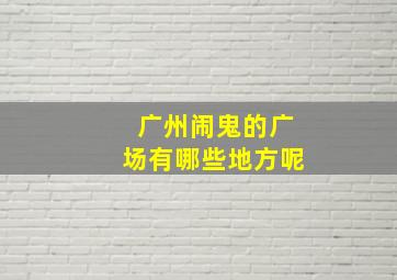 广州闹鬼的广场有哪些地方呢