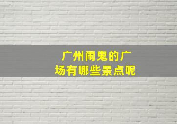 广州闹鬼的广场有哪些景点呢