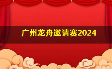 广州龙舟邀请赛2024