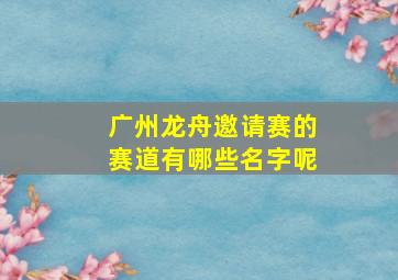 广州龙舟邀请赛的赛道有哪些名字呢