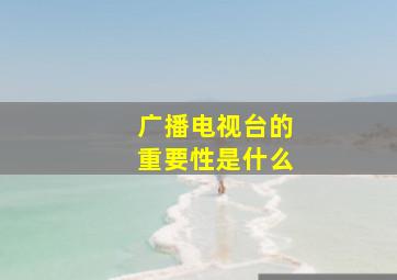 广播电视台的重要性是什么