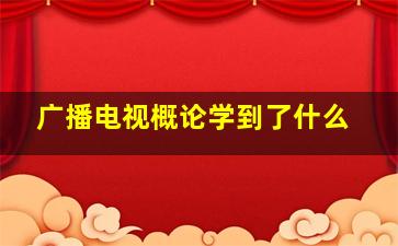 广播电视概论学到了什么