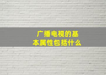 广播电视的基本属性包括什么