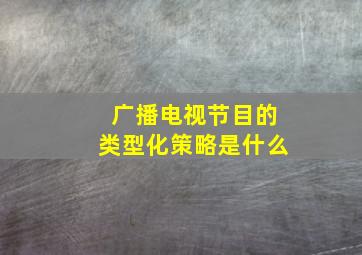 广播电视节目的类型化策略是什么