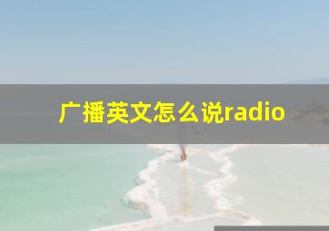 广播英文怎么说radio