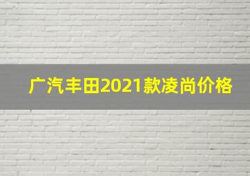 广汽丰田2021款凌尚价格