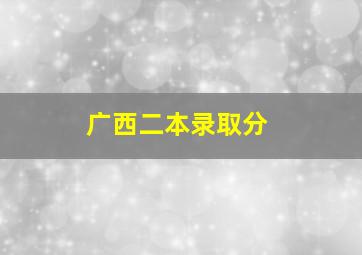 广西二本录取分