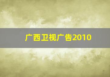 广西卫视广告2010