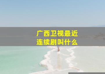 广西卫视最近连续剧叫什么