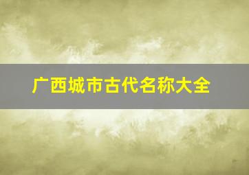 广西城市古代名称大全