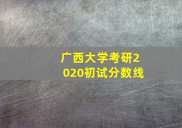 广西大学考研2020初试分数线