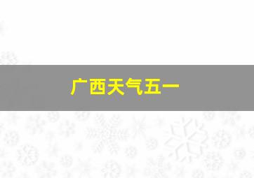 广西天气五一