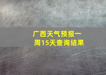 广西天气预报一周15天查询结果