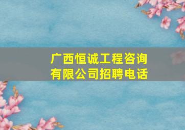 广西恒诚工程咨询有限公司招聘电话