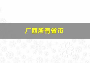 广西所有省市