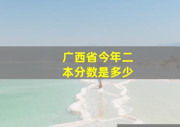 广西省今年二本分数是多少