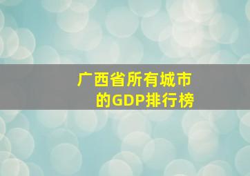 广西省所有城市的GDP排行榜