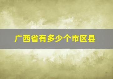 广西省有多少个市区县