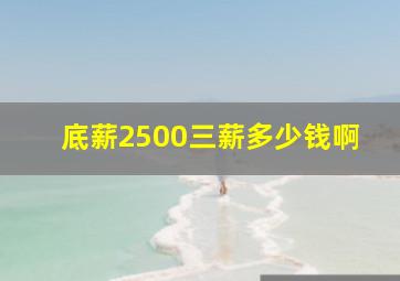 底薪2500三薪多少钱啊