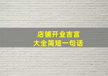 店铺开业吉言大全简短一句话