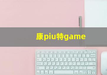 康piu特game