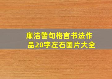 廉洁警句格言书法作品20字左右图片大全