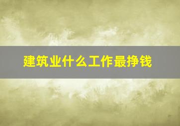 建筑业什么工作最挣钱