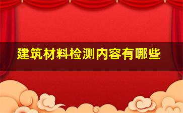 建筑材料检测内容有哪些