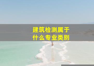 建筑检测属于什么专业类别