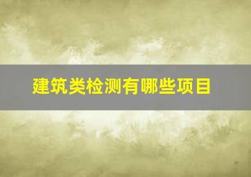 建筑类检测有哪些项目