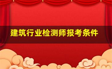 建筑行业检测师报考条件