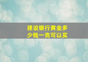 建设银行黄金多少钱一克可以买