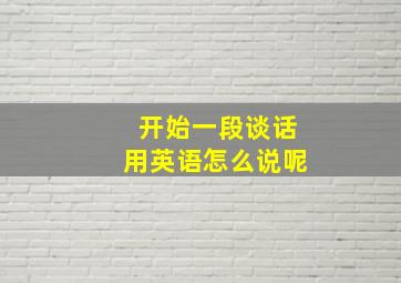 开始一段谈话用英语怎么说呢