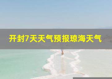 开封7天天气预报琼海天气