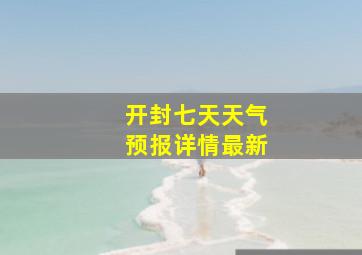 开封七天天气预报详情最新