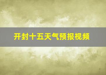 开封十五天气预报视频