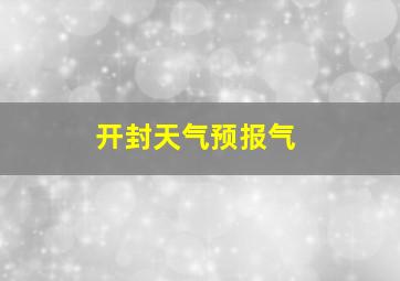 开封天气预报气