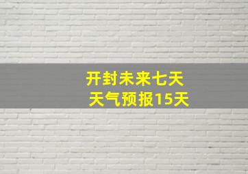 开封未来七天天气预报15天