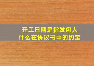 开工日期是指发包人什么在协议书中的约定