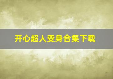 开心超人变身合集下载