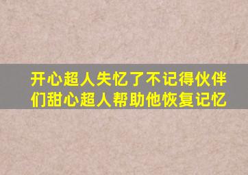 开心超人失忆了不记得伙伴们甜心超人帮助他恢复记忆